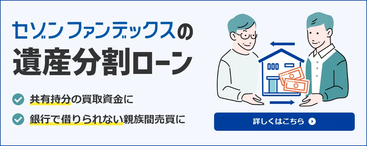 セゾンファンデックス｜遺産分割ローン｜共有持ち分の買取資金に｜銀行で借りられない親族間売買に｜柔軟に対応いたします。お気軽にご相談ください。｜詳しくはこちら